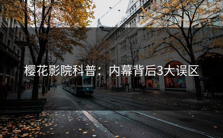 樱花影院科普：内幕背后3大误区
