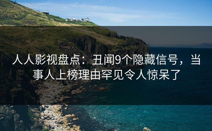 人人影视盘点：丑闻9个隐藏信号，当事人上榜理由罕见令人惊呆了