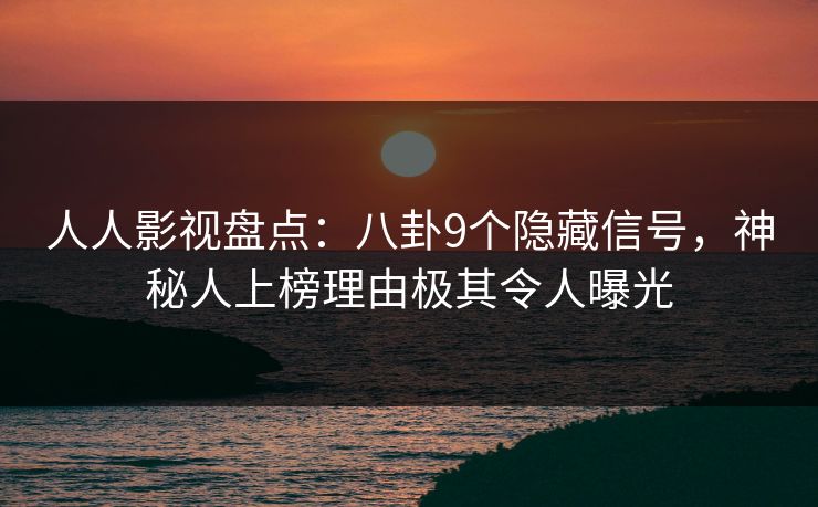 人人影视盘点：八卦9个隐藏信号，神秘人上榜理由极其令人曝光