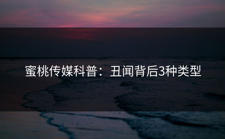 蜜桃传媒科普：丑闻背后3种类型
