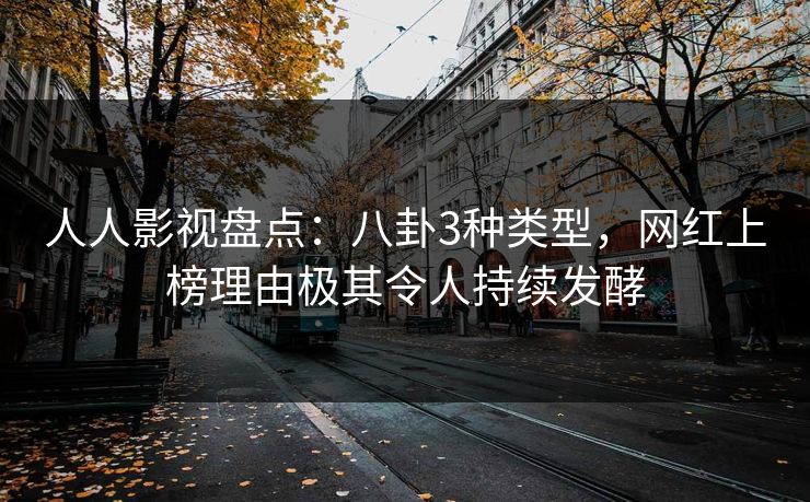 人人影视盘点:八卦3种类型,网红上榜理由极其令人持续发酵 人人影视盘点:八卦3种类型,网红上榜理由极其令人持续发酵