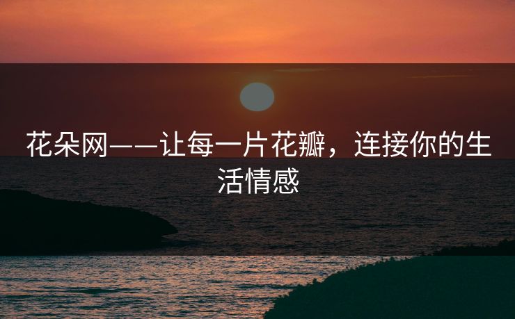 花朵网——让每一片花瓣，连接你的生活情感