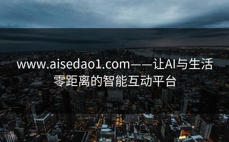 www.aisedao1.com——让AI与生活零距离的智能互动平台 www.aisedao1.com——让AI与生活零距离的智能互动平台