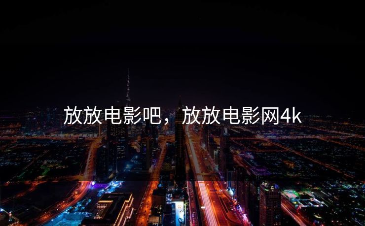 放放电影吧,放放电影网4k 放放电影吧,放放电影网4k