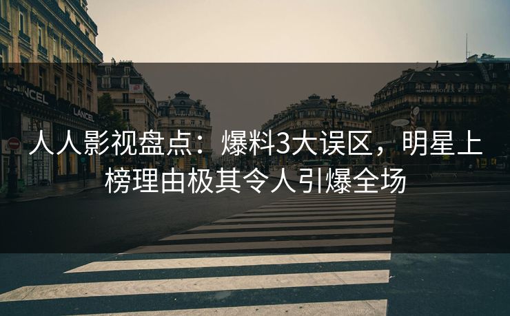人人影视盘点：爆料3大误区，明星上榜理由极其令人引爆全场