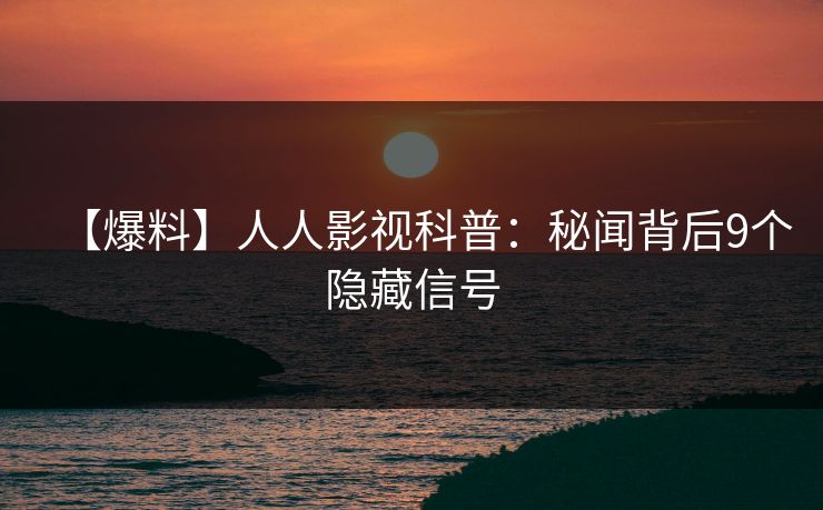 【爆料】人人影视科普：秘闻背后9个隐藏信号