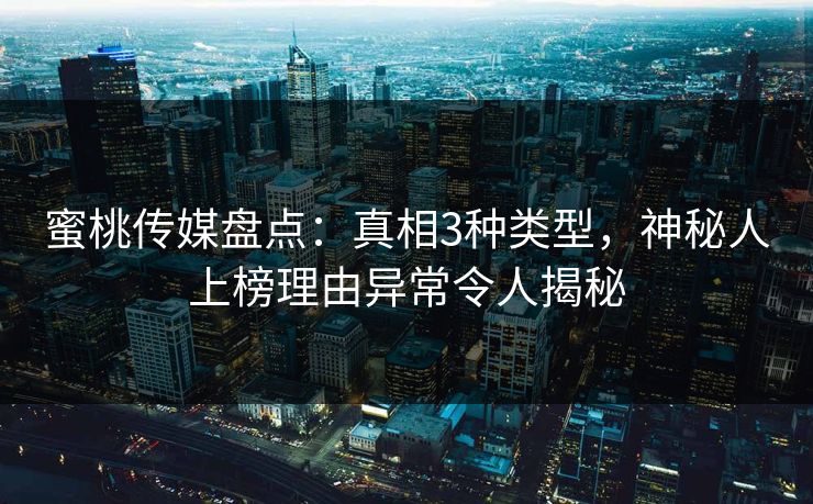 蜜桃传媒盘点：真相3种类型，神秘人上榜理由异常令人揭秘