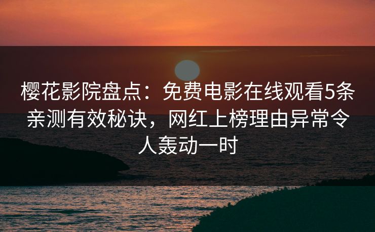 樱花影院盘点：免费电影在线观看5条亲测有效秘诀，网红上榜理由异常令人轰动一时