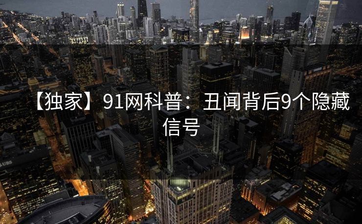 【独家】91网科普：丑闻背后9个隐藏信号